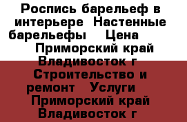 Роспись барельеф в интерьере. Настенные барельефы  › Цена ­ 4 000 - Приморский край, Владивосток г. Строительство и ремонт » Услуги   . Приморский край,Владивосток г.